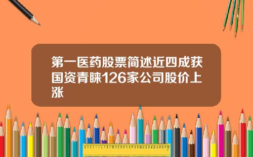 第一医药股票简述近四成获国资青睐126家公司股价上涨