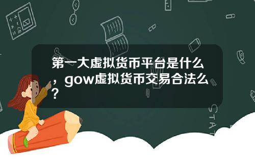 第一大虚拟货币平台是什么，gow虚拟货币交易合法么？
