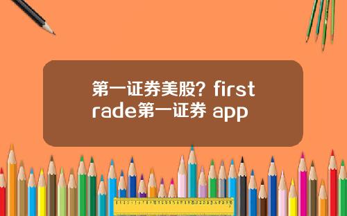 第一证券美股？firstrade第一证券 app