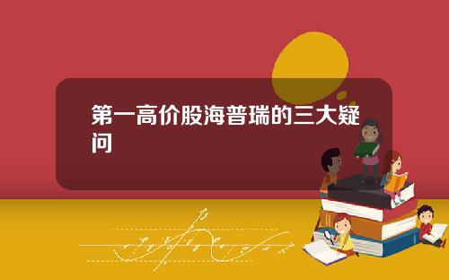 第一高价股海普瑞的三大疑问