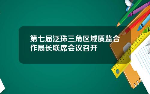 第七届泛珠三角区域质监合作局长联席会议召开