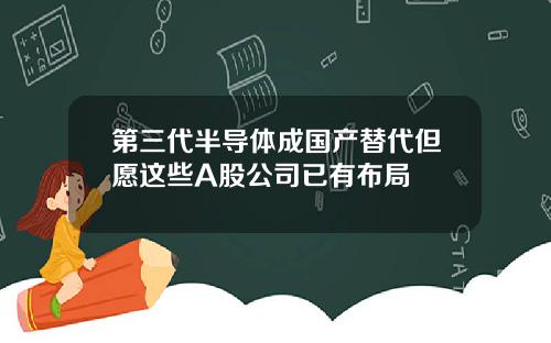 第三代半导体成国产替代但愿这些A股公司已有布局