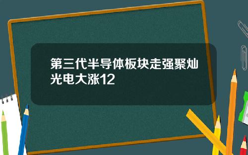 第三代半导体板块走强聚灿光电大涨12