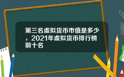 第三名虚拟货币市值是多少，2021年虚拟货币排行榜前十名