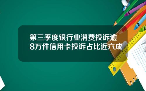 第三季度银行业消费投诉逾8万件信用卡投诉占比近六成