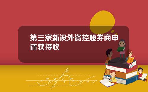 第三家新设外资控股券商申请获接收