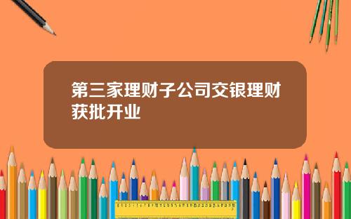第三家理财子公司交银理财获批开业