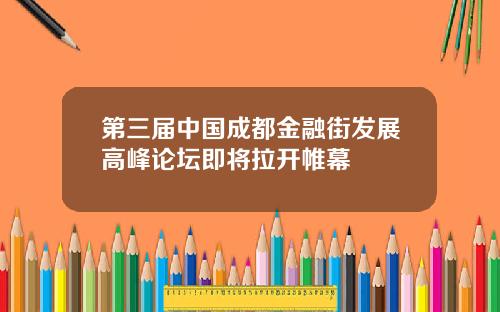 第三届中国成都金融街发展高峰论坛即将拉开帷幕