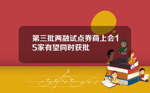 第三批两融试点券商上会15家有望同时获批