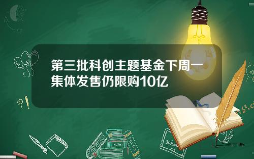 第三批科创主题基金下周一集体发售仍限购10亿