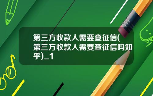 第三方收款人需要查征信(第三方收款人需要查征信吗知乎)_1