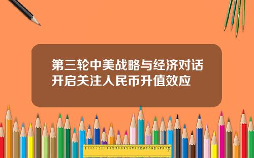 第三轮中美战略与经济对话开启关注人民币升值效应