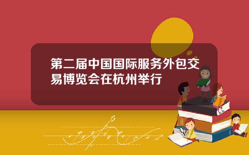 第二届中国国际服务外包交易博览会在杭州举行