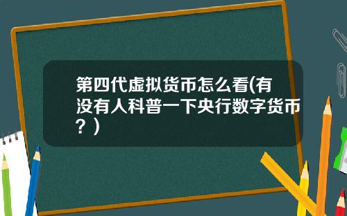 第四代虚拟货币怎么看(有没有人科普一下央行数字货币？)