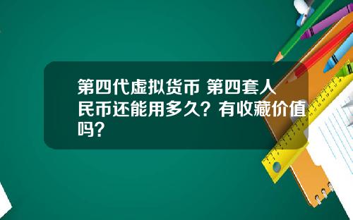 第四代虚拟货币 第四套人民币还能用多久？有收藏价值吗？