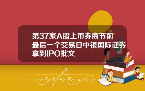 第37家A股上市券商节前最后一个交易日中银国际证券拿到IPO批文