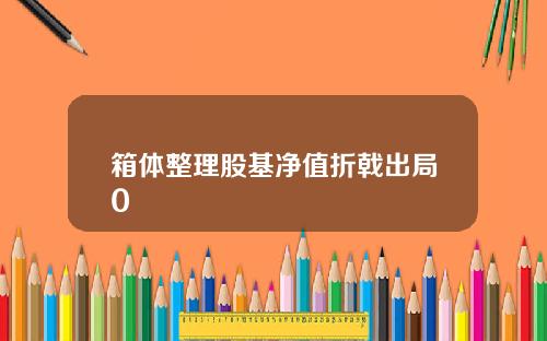箱体整理股基净值折戟出局0