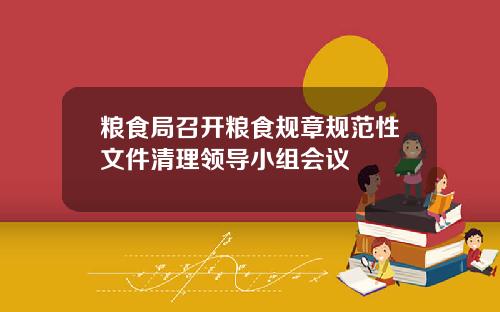 粮食局召开粮食规章规范性文件清理领导小组会议