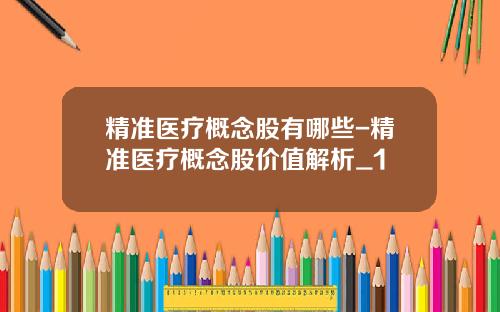 精准医疗概念股有哪些-精准医疗概念股价值解析_1