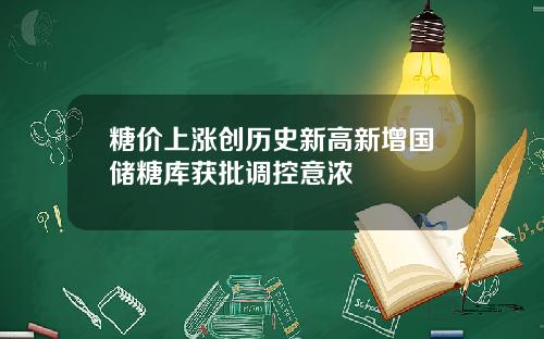 糖价上涨创历史新高新增国储糖库获批调控意浓