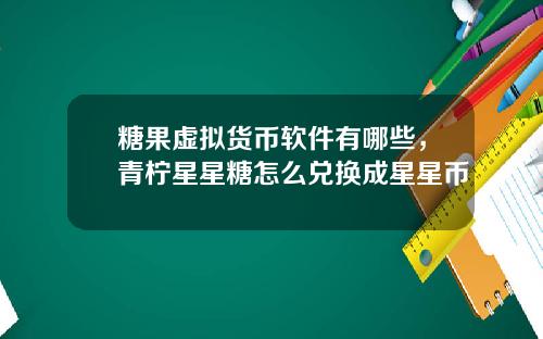 糖果虚拟货币软件有哪些，青柠星星糖怎么兑换成星星币