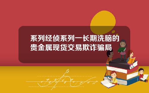系列经侦系列一长期洗脑的贵金属现货交易欺诈骗局