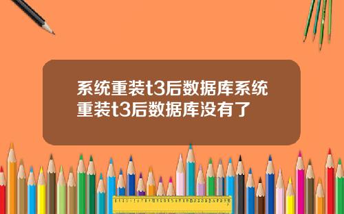 系统重装t3后数据库系统重装t3后数据库没有了