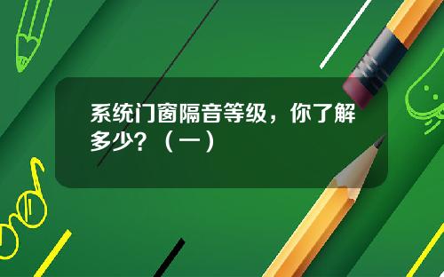 系统门窗隔音等级，你了解多少？（一）