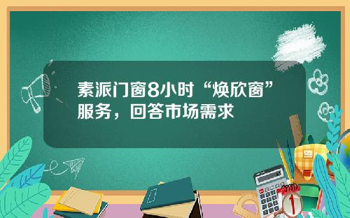 素派门窗8小时“焕欣窗”服务，回答市场需求