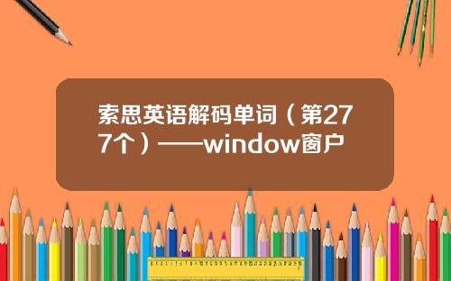 索思英语解码单词（第277个）——window窗户