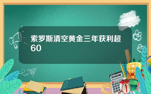 索罗斯清空黄金三年获利超60