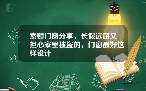 索顿门窗分享，长假远游又担心家里被盗的，门窗最好这样设计