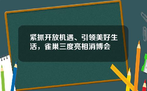紧抓开放机遇、引领美好生活，雀巢三度亮相消博会