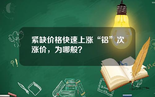 紧缺价格快速上涨“铝”次涨价，为哪般？