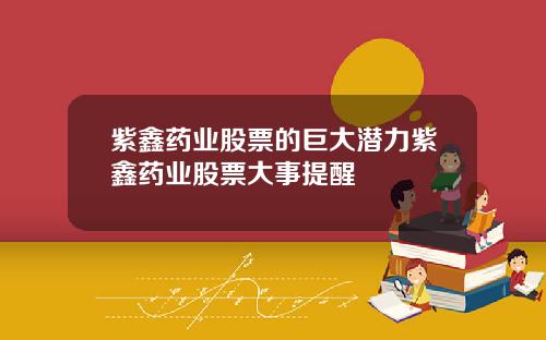 紫鑫药业股票的巨大潜力紫鑫药业股票大事提醒