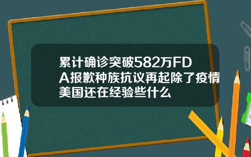 累计确诊突破582万FDA报歉种族抗议再起除了疫情美国还在经验些什么