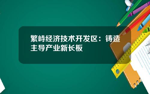 繁峙经济技术开发区：铸造主导产业新长板