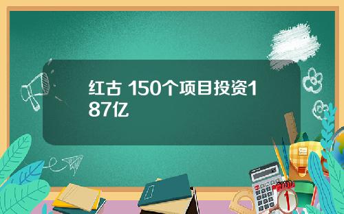红古 150个项目投资187亿