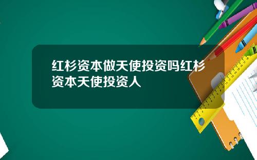 红杉资本做天使投资吗红杉资本天使投资人