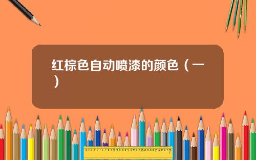 红棕色自动喷漆的颜色（一）