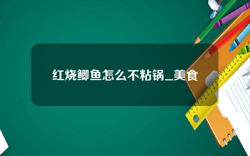 红烧鲫鱼怎么不粘锅_美食