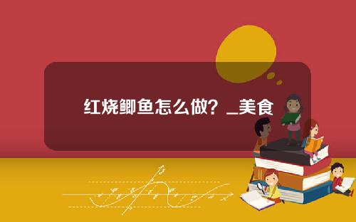 红烧鲫鱼怎么做？_美食