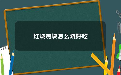 红烧鸡块怎么烧好吃