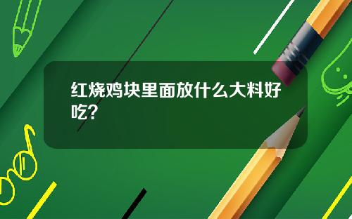 红烧鸡块里面放什么大料好吃？