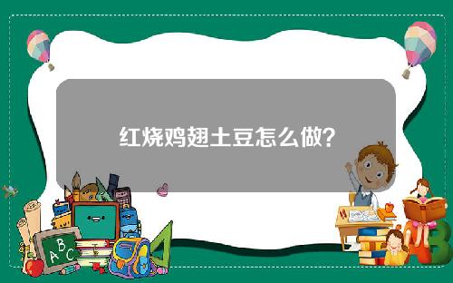 红烧鸡翅土豆怎么做？