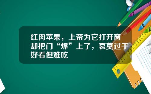 红肉苹果，上帝为它打开窗却把门“焊”上了，哀莫过于好看但难吃