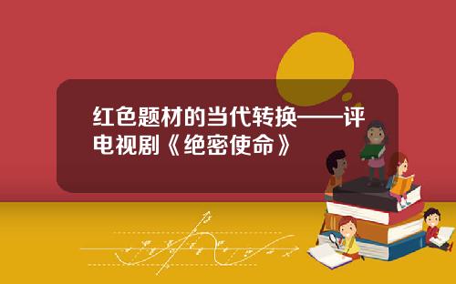 红色题材的当代转换——评电视剧《绝密使命》