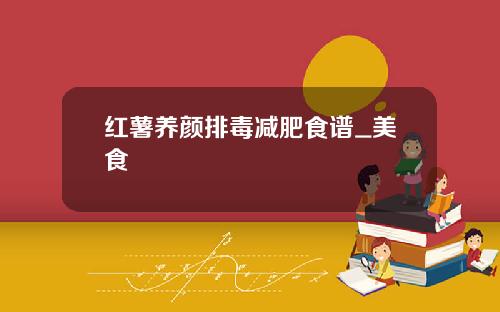 红薯养颜排毒减肥食谱_美食