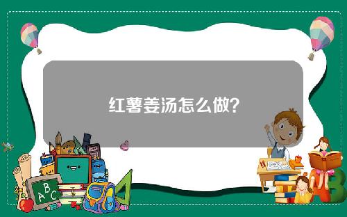 红薯姜汤怎么做？