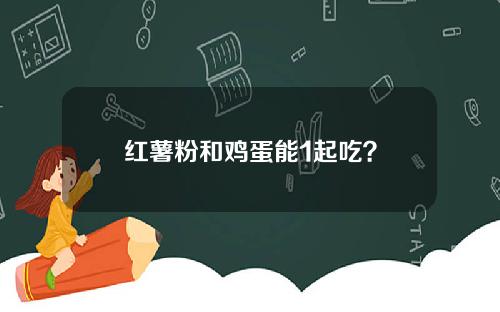 红薯粉和鸡蛋能1起吃？
